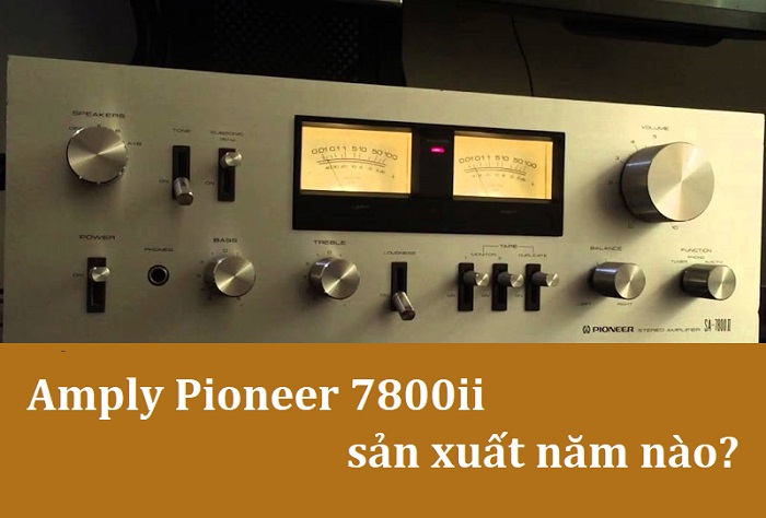 Amply Pioneer 7800ii sản xuất năm nào? Amply Pioneer 7800ii sản xuất năm nào?